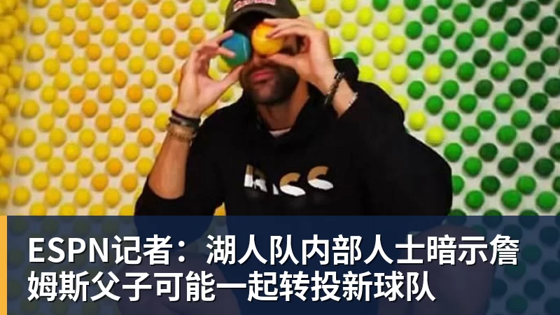 澳门十大正规电子游戏平台ESPN记者：湖人队内部人士暗示詹姆斯父子可能一起转投新球队