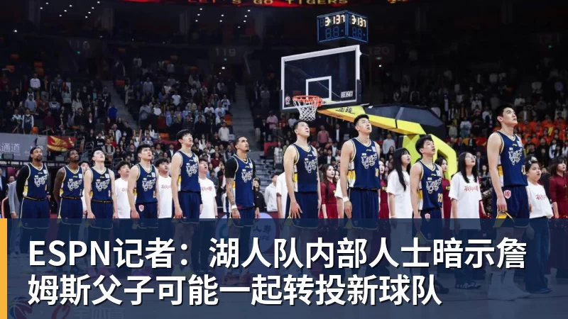 澳门十大正规电子游戏平台ESPN记者:湖人队内部人士暗示詹姆斯父子可能一起转投新球队