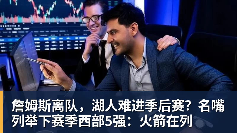 澳门十大正规电子游戏平台詹姆斯离队,湖人难进季后赛?名嘴列举下赛季西部5强:火箭在列