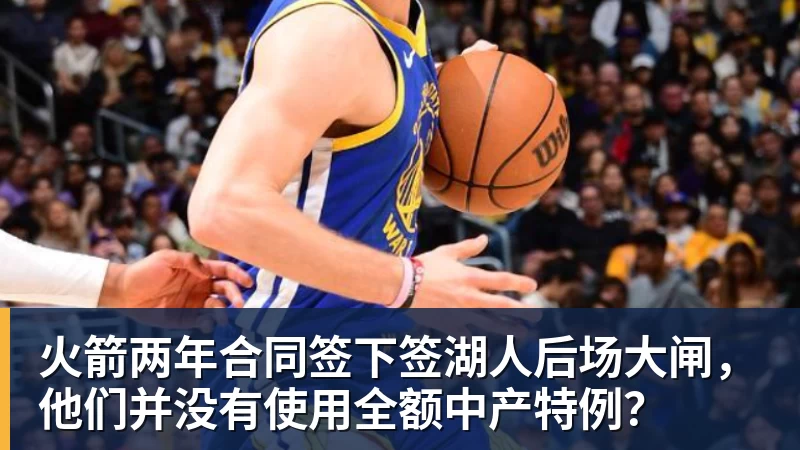 澳门十大正规电子游戏平台火箭两年合同签下签湖人后场大闸,他们并没有使用全额中产特例?