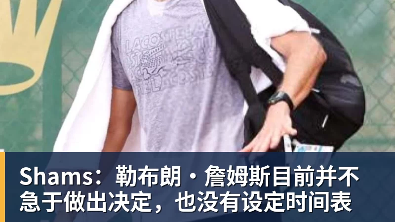 澳门十大正规电子游戏平台Shams:勒布朗·詹姆斯目前并不急于做出决定,也没有设定时间表