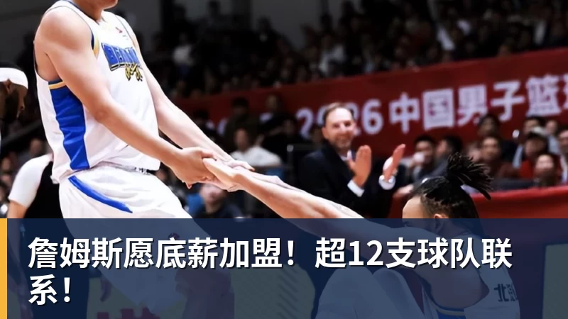 澳门十大正规电子游戏平台詹姆斯愿底薪加盟!超12支球队联系!