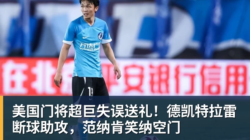 澳门十大正规电子游戏平台美国门将超巨失误送礼!德凯特拉雷断球助攻,范纳肯笑纳空门