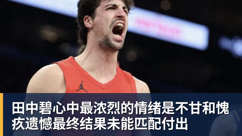 澳门十大正规电子游戏平台田中碧心中最浓烈的情绪是不甘和愧疚遗憾最终结果未能匹配付出