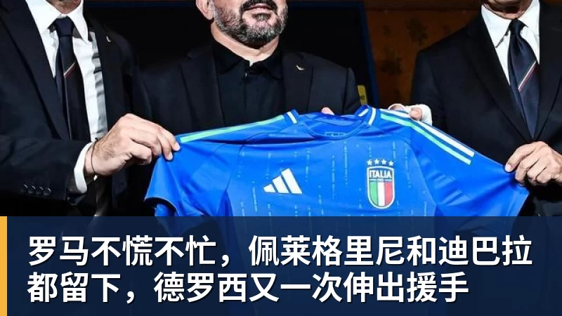 澳门十大正规电子游戏平台罗马不慌不忙，佩莱格里尼和迪巴拉都留下，德罗西又一次伸出援手