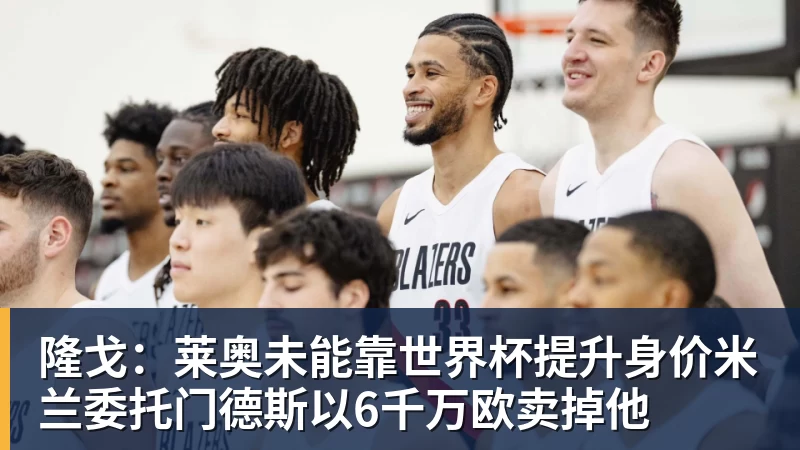 澳门十大正规电子游戏平台隆戈:莱奥未能靠世界杯提升身价米兰委托门德斯以6千万欧卖掉他