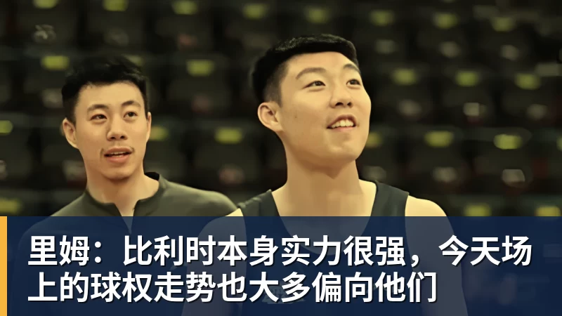 澳门十大正规电子游戏平台里姆：比利时本身实力很强，今天场上的球权走势也大多偏向他们