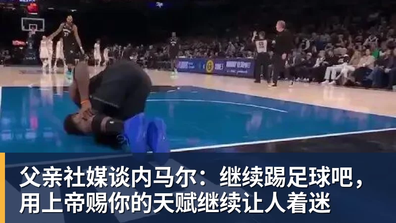 澳门十大正规电子游戏平台父亲社媒谈内马尔:继续踢足球吧,用上帝赐你的天赋继续让人着迷