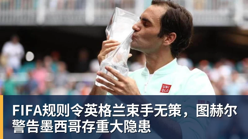 澳门十大正规电子游戏平台FIFA规则令英格兰束手无策，图赫尔警告墨西哥存重大隐患