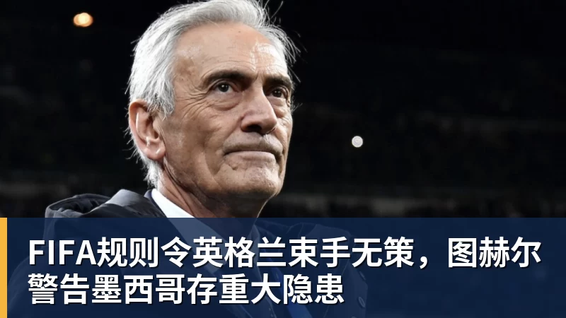 澳门十大正规电子游戏平台FIFA规则令英格兰束手无策，图赫尔警告墨西哥存重大隐患