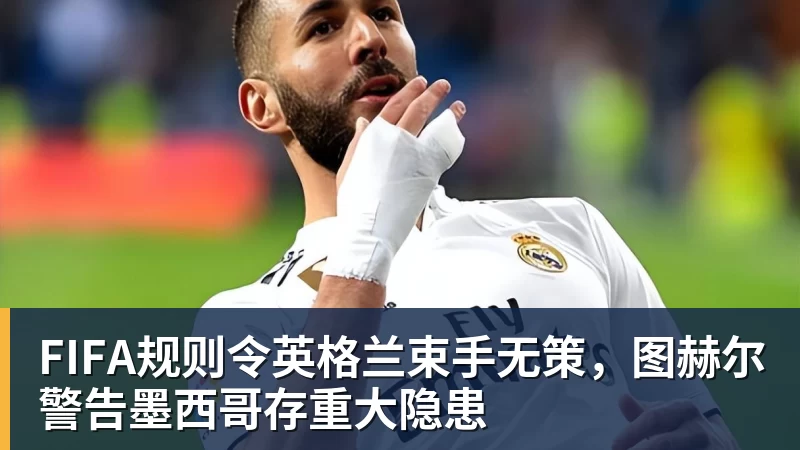 澳门十大正规电子游戏平台FIFA规则令英格兰束手无策，图赫尔警告墨西哥存重大隐患