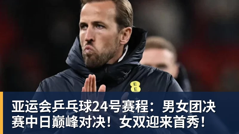 澳门十大正规电子游戏平台亚运会乒乓球24号赛程：男女团决赛中日巅峰对决！女双迎来首秀！