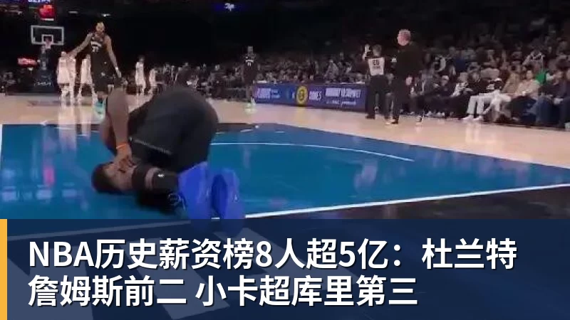 澳门十大正规电子游戏平台NBA历史薪资榜8人超5亿：杜兰特詹姆斯前二 小卡超库里第三