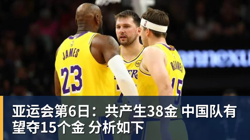 澳门十大正规电子游戏平台亚运会第6日：共产生38金 中国队有望夺15个金 分析如下