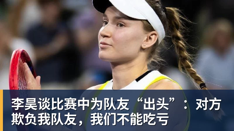 澳门十大正规电子游戏平台李昊谈比赛中为队友“出头”:对方欺负我队友,我们不能吃亏