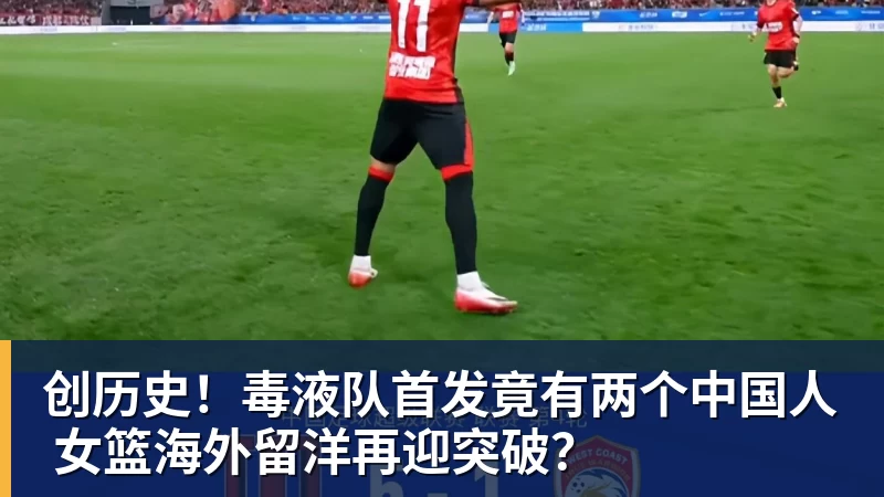 创历史!毒液队首发竟有两个中国人 女篮海外留洋再迎突破?