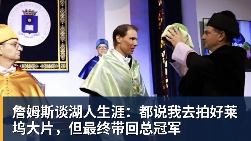 澳门十大正规电子游戏平台詹姆斯谈湖人生涯：都说我去拍好莱坞大片，但最终带回总冠军
